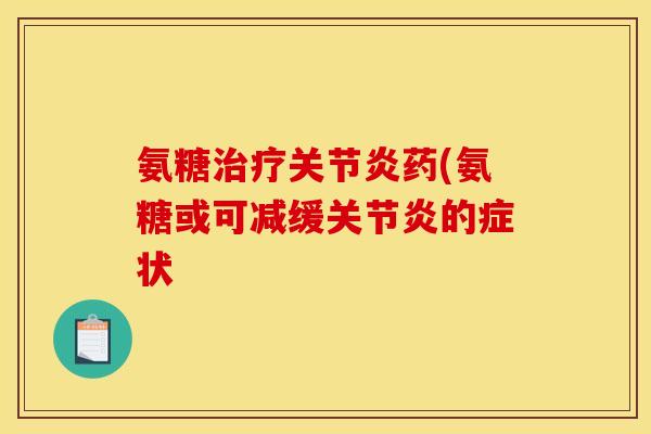 氨糖治疗关节炎药(氨糖或可减缓关节炎的症状