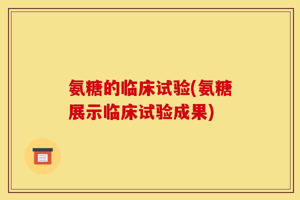 氨糖的临床试验(氨糖展示临床试验成果)