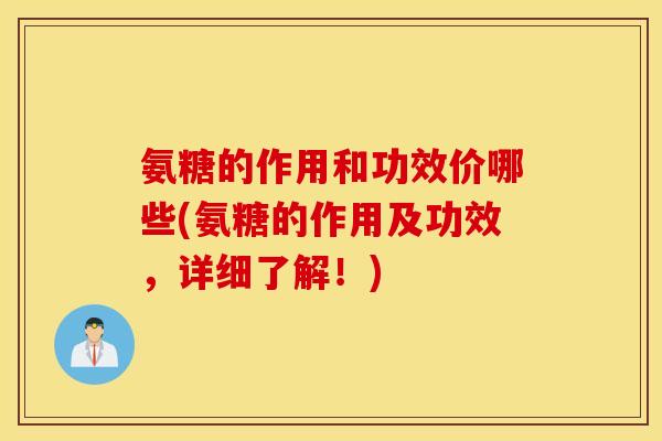 氨糖的作用和功效价哪些(氨糖的作用及功效，详细了解！)
