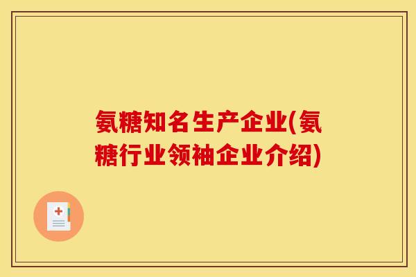 氨糖知名生产企业(氨糖行业领袖企业介绍)