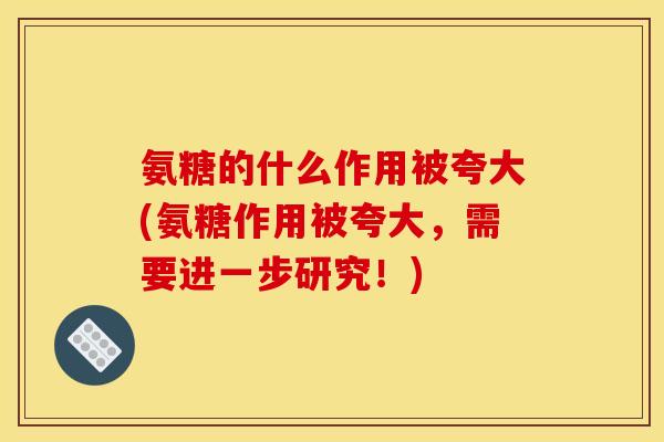 氨糖的什么作用被夸大(氨糖作用被夸大，需要进一步研究！)