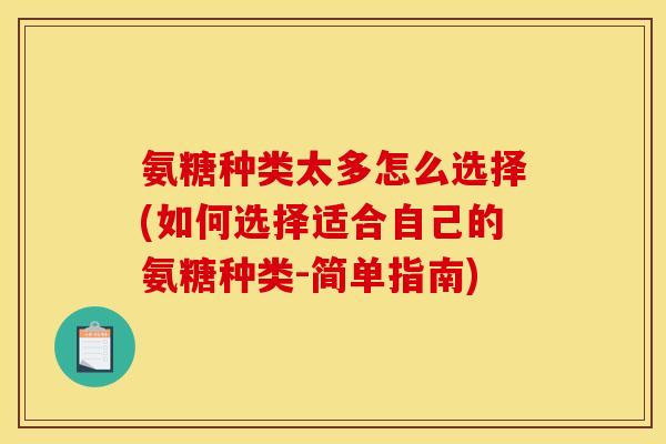 氨糖种类太多怎么选择(如何选择适合自己的氨糖种类-简单指南)