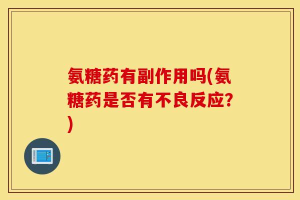 氨糖药有副作用吗(氨糖药是否有不良反应？)