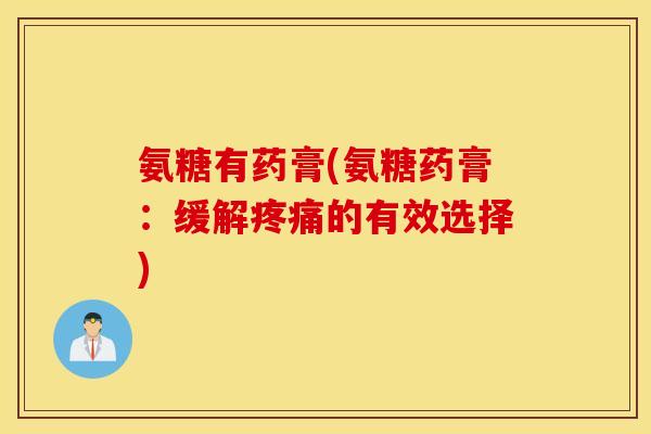 氨糖有药膏(氨糖药膏：缓解疼痛的有效选择)