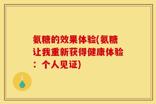 氨糖的效果体验(氨糖让我重新获得健康体验：个人见证)