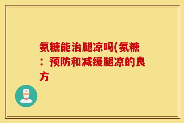 氨糖能治腿凉吗(氨糖：预防和减缓腿凉的良方