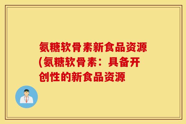 氨糖软骨素新食品资源(氨糖软骨素：具备开创性的新食品资源