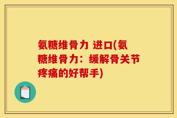 氨糖维骨力 进口(氨糖维骨力：缓解骨关节疼痛的好帮手)