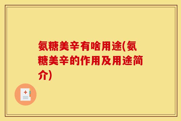 氨糖美辛有啥用途(氨糖美辛的作用及用途简介)