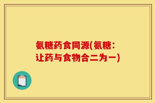 氨糖药食同源(氨糖：让药与食物合二为一)