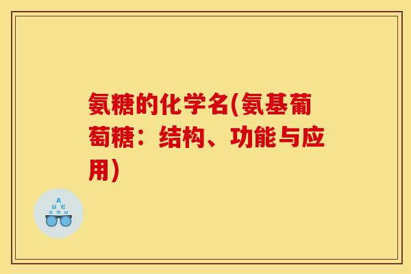 氨糖的化学名(氨基葡萄糖:结构、功能与应用) 氨糖的化学名(氨基葡萄糖:结构、功能与应用)