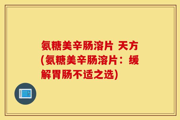 氨糖美辛肠溶片 天方(氨糖美辛肠溶片：缓解胃肠不适之选)