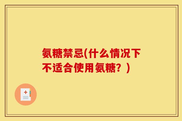 氨糖禁忌(什么情况下不适合使用氨糖？)