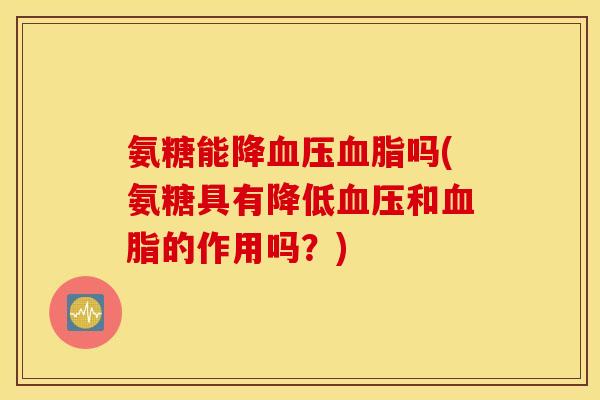 氨糖能降血压血脂吗(氨糖具有降低血压和血脂的作用吗？)