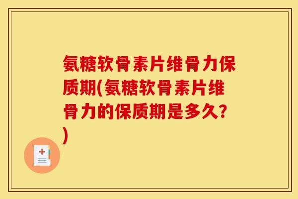 氨糖软骨素片维骨力保质期(氨糖软骨素片维骨力的保质期是多久？)