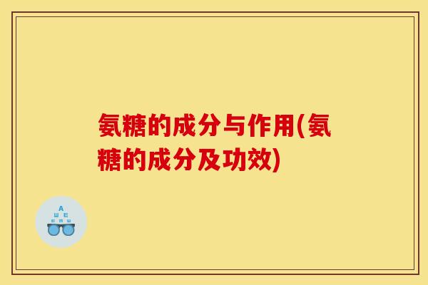 氨糖的成分与作用(氨糖的成分及功效)