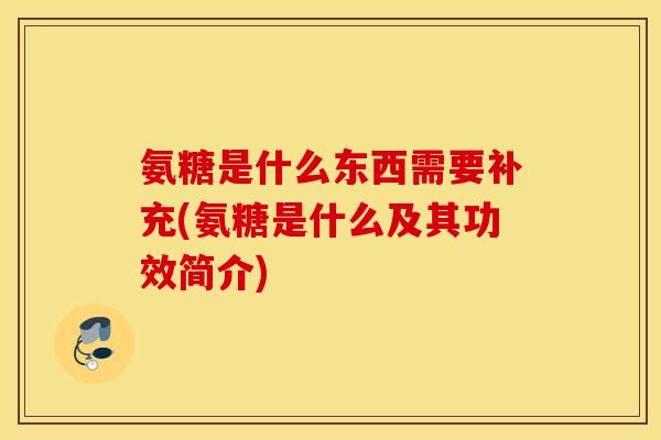 氨糖是什么东西需要补充(氨糖是什么及其功效简介)