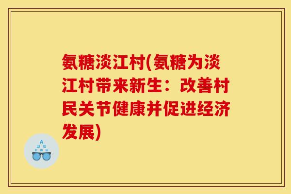 氨糖淡江村(氨糖为淡江村带来新生：改善村民关节健康并促进经济发展)