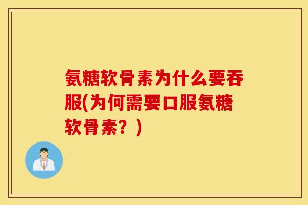 氨糖软骨素为什么要吞服(为何需要口服氨糖软骨素？)