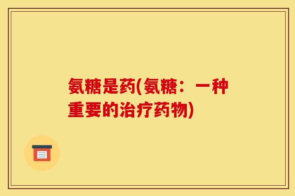 氨糖是药(氨糖：一种重要的治疗药物)