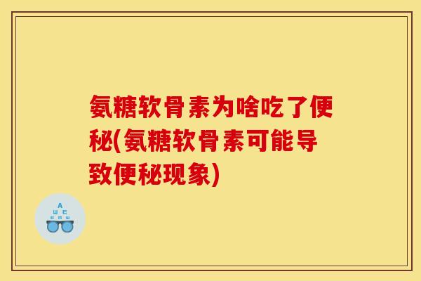 氨糖软骨素为啥吃了便秘(氨糖软骨素可能导致便秘现象)