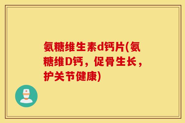 氨糖维生素d钙片(氨糖维D钙，促骨生长，护关节健康)