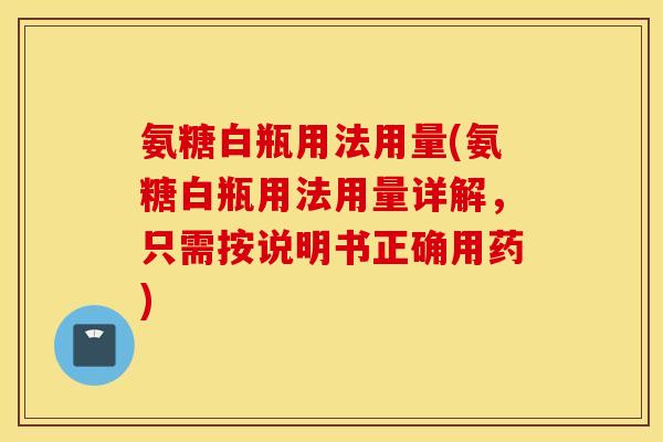氨糖白瓶用法用量(氨糖白瓶用法用量详解，只需按说明书正确用药)