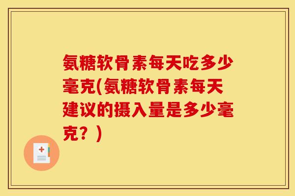 氨糖软骨素每天吃多少毫克(氨糖软骨素每天建议的摄入量是多少毫克？)