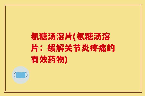 氨糖汤溶片(氨糖汤溶片：缓解关节炎疼痛的有效药物)