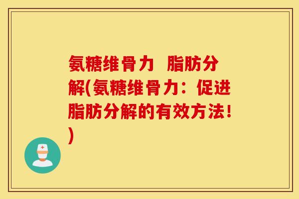氨糖维骨力  脂肪分解(氨糖维骨力：促进脂肪分解的有效方法！)