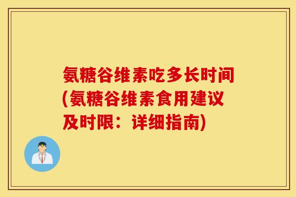 氨糖谷维素吃多长时间(氨糖谷维素食用建议及时限：详细指南)