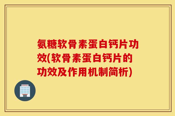 氨糖软骨素蛋白钙片功效(软骨素蛋白钙片的功效及作用机制简析)