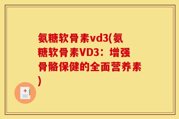 氨糖软骨素vd3(氨糖软骨素VD3：增强骨骼保健的全面营养素)