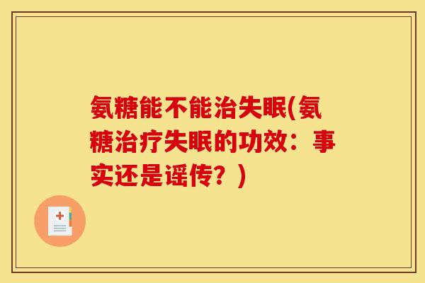 氨糖能不能治失眠(氨糖治疗失眠的功效：事实还是谣传？)