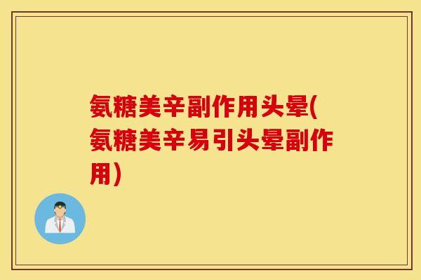 氨糖美辛副作用头晕(氨糖美辛易引头晕副作用) 氨糖美辛副作用头晕(氨糖美辛易引头晕副作用)