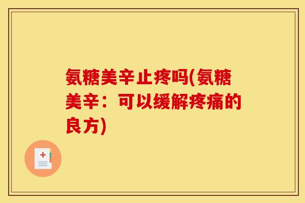 氨糖美辛止疼吗(氨糖美辛：可以缓解疼痛的良方)