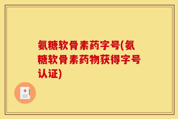 氨糖软骨素药字号(氨糖软骨素药物获得字号认证)