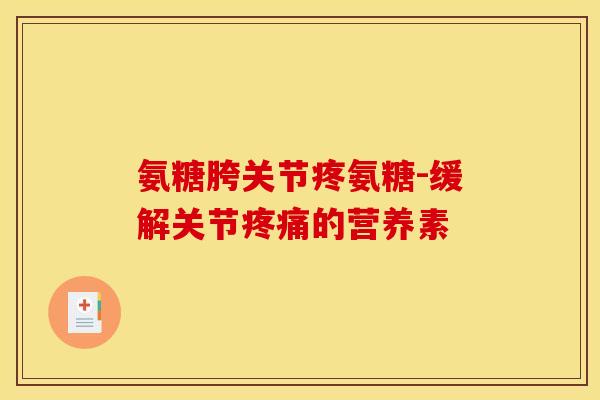 氨糖胯关节疼氨糖-缓解关节疼痛的营养素