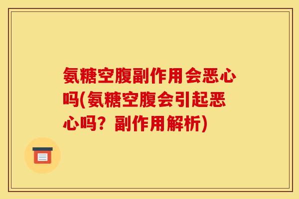 氨糖空腹副作用会恶心吗(氨糖空腹会引起恶心吗？副作用解析)