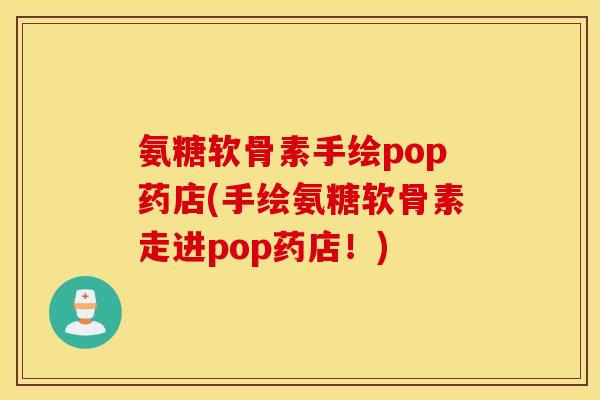 氨糖软骨素手绘pop药店(手绘氨糖软骨素走进pop药店！)