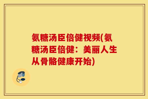 氨糖汤臣倍健视频(氨糖汤臣倍健：美丽人生从骨骼健康开始)