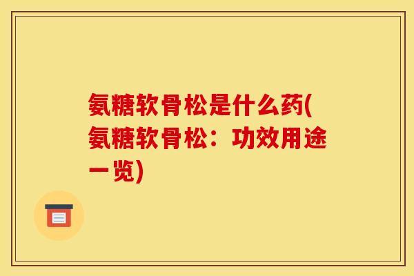 氨糖软骨松是什么药(氨糖软骨松：功效用途一览)