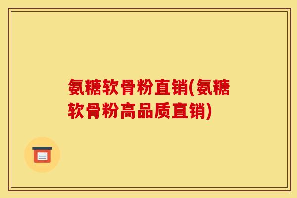 氨糖软骨粉直销(氨糖软骨粉高品质直销)