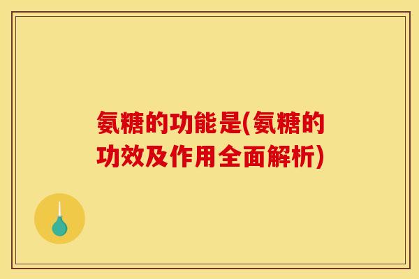 氨糖的功能是(氨糖的功效及作用全面解析) 氨糖的功能是(氨糖的功效及作用全面解析)