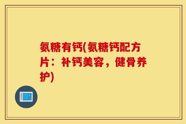 氨糖有钙(氨糖钙配方片：补钙美容，健骨养护)