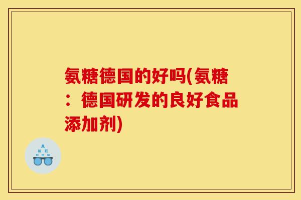 氨糖德国的好吗(氨糖：德国研发的良好食品添加剂)