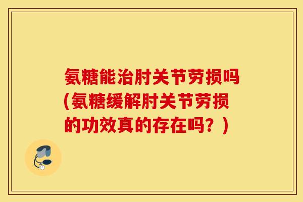 氨糖能治肘关节劳损吗(氨糖缓解肘关节劳损的功效真的存在吗?) 氨糖能治肘关节劳损吗(氨糖缓解肘关节劳损的功效真的存在吗?)