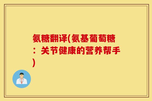 氨糖翻译(氨基葡萄糖：关节健康的营养帮手)