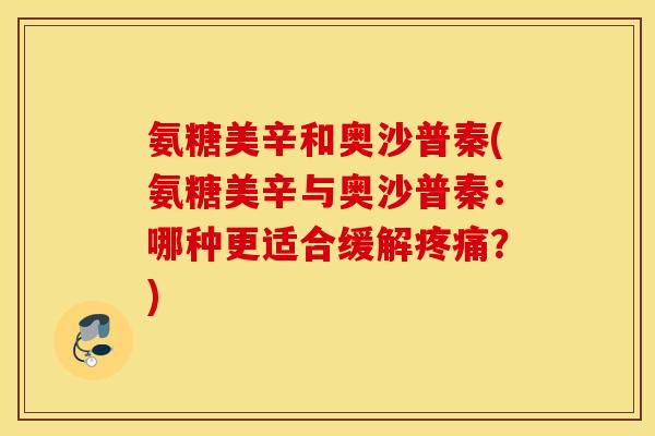 氨糖美辛和奥沙普秦(氨糖美辛与奥沙普秦:哪种更适合缓解疼痛?) 氨糖美辛和奥沙普秦(氨糖美辛与奥沙普秦:哪种更适合缓解疼痛?)