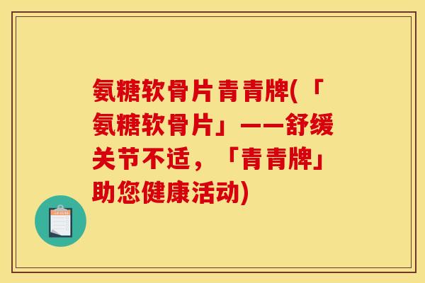 氨糖软骨片青青牌(「氨糖软骨片」——舒缓关节不适，「青青牌」助您健康活动)
